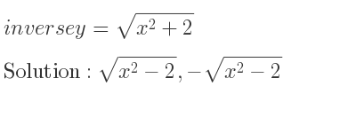 The inverse of y=sqrt(x^2+2) is sqrt(x^2-2),-sqrt(x^2-2)